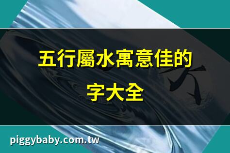 五行屬水寓意佳的字大全 | 五行屬水字最吉利的字選 | 五行屬水字寓意解析 | 五行屬水字精選500個